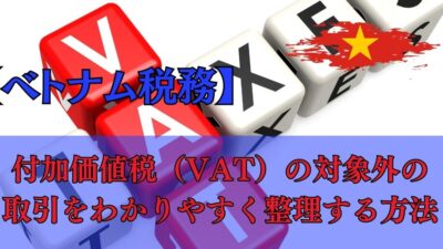 【ベトナム税務】付加価値税（VAT）の対象外の取引をわかりやすく整理する方法